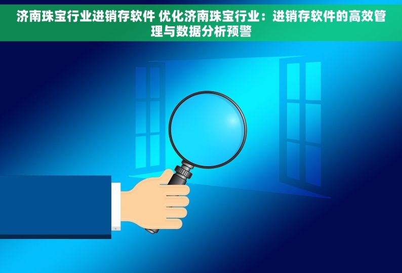 济南珠宝行业进销存软件 优化济南珠宝行业：进销存软件的高效管理与数据分析预警