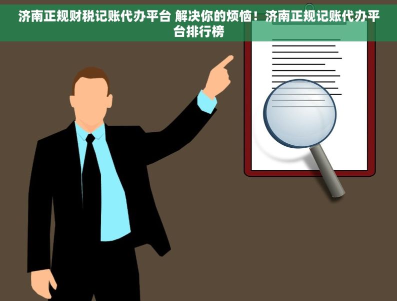 济南正规财税记账代办平台 解决你的烦恼！济南正规记账代办平台排行榜