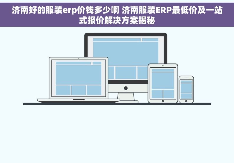 济南好的服装erp价钱多少啊 济南服装ERP最低价及一站式报价解决方案揭秘