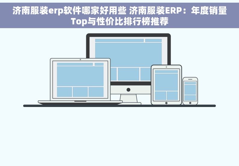 济南服装erp软件哪家好用些 济南服装ERP：年度销量Top与性价比排行榜推荐