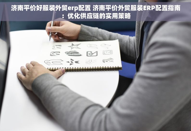 济南平价好服装外贸erp配置 济南平价外贸服装ERP配置指南：优化供应链的实用策略