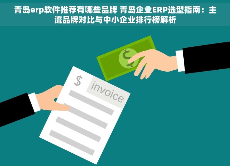 青岛erp软件推荐有哪些品牌 青岛企业ERP选型指南：主流品牌对比与中小企业排行榜解析