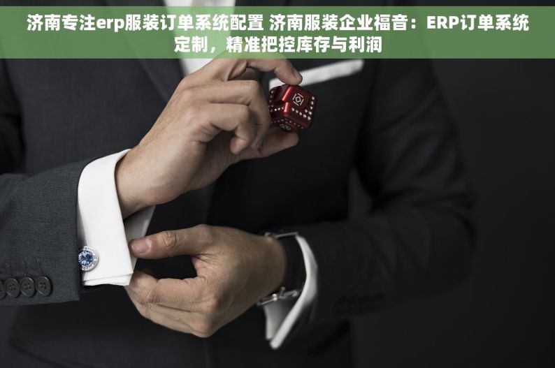 济南专注erp服装订单系统配置 济南服装企业福音：ERP订单系统定制，精准把控库存与利润