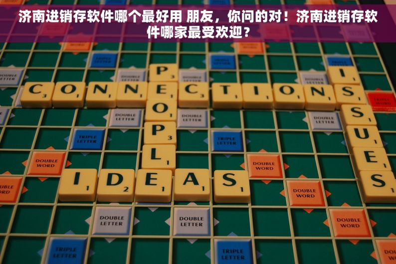 济南进销存软件哪个最好用 朋友，你问的对！济南进销存软件哪家最受欢迎？