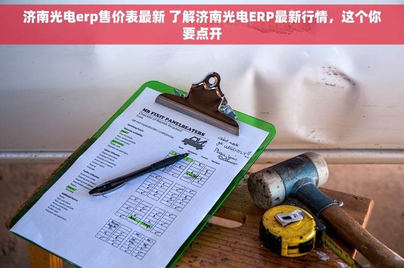 济南光电erp售价表最新 了解济南光电ERP最新行情，这个你要点开