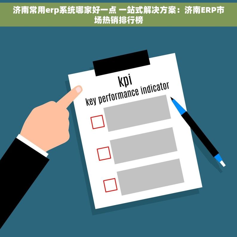 济南常用erp系统哪家好一点 一站式解决方案：济南ERP市场热销排行榜