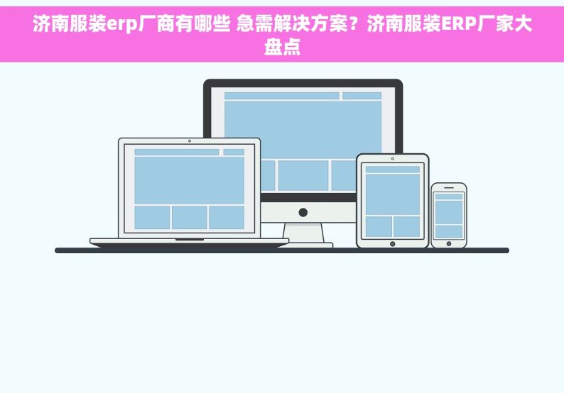 济南服装erp厂商有哪些 急需解决方案？济南服装ERP厂家大盘点