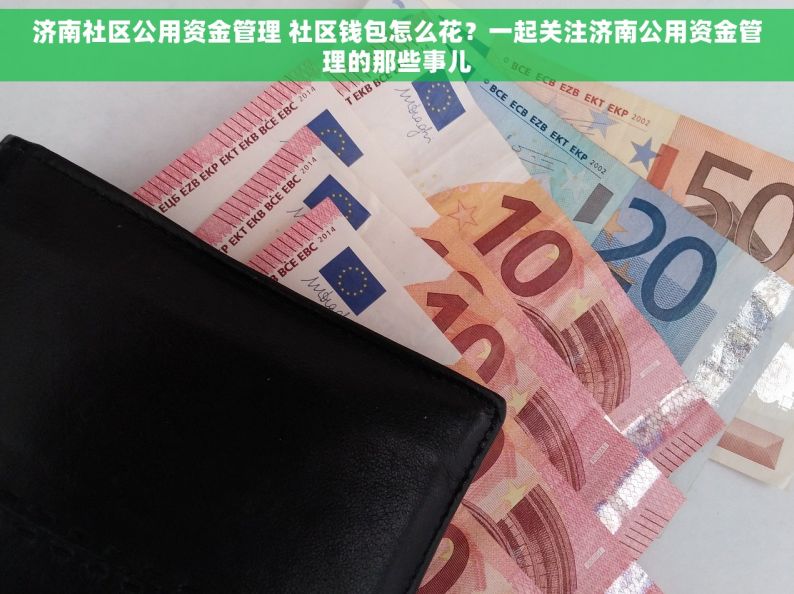 济南社区公用资金管理 社区钱包怎么花？一起关注济南公用资金管理的那些事儿