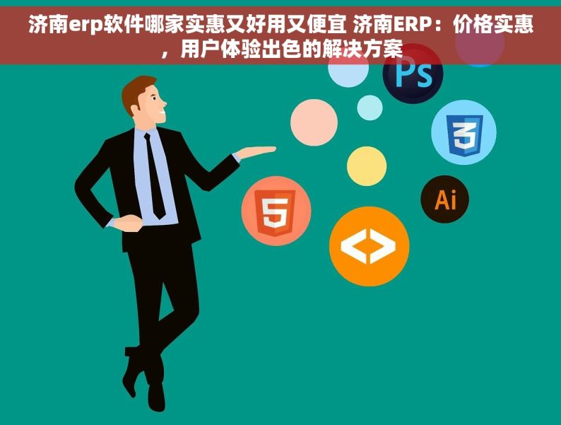 济南erp软件哪家实惠又好用又便宜 济南ERP：价格实惠，用户体验出色的解决方案