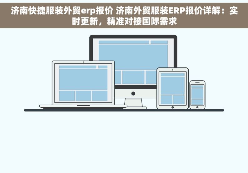 济南快捷服装外贸erp报价 济南外贸服装ERP报价详解：实时更新，精准对接国际需求