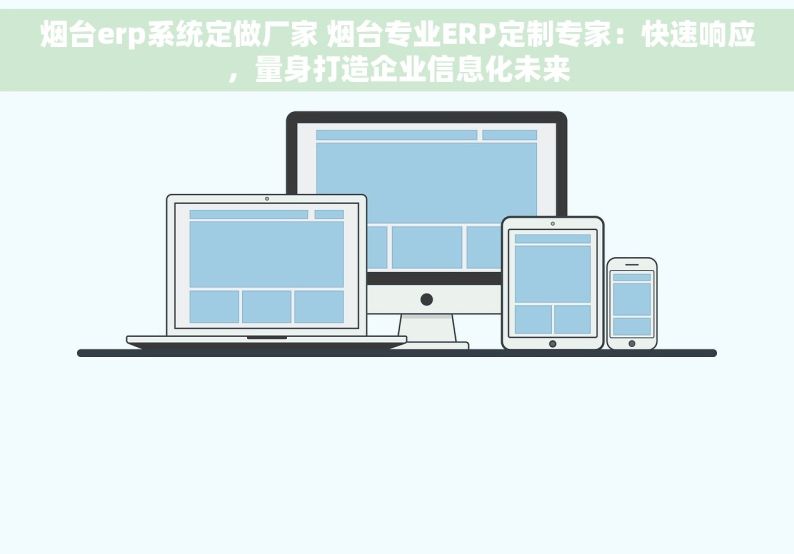 烟台erp系统定做厂家 烟台专业ERP定制专家：快速响应，量身打造企业信息化未来