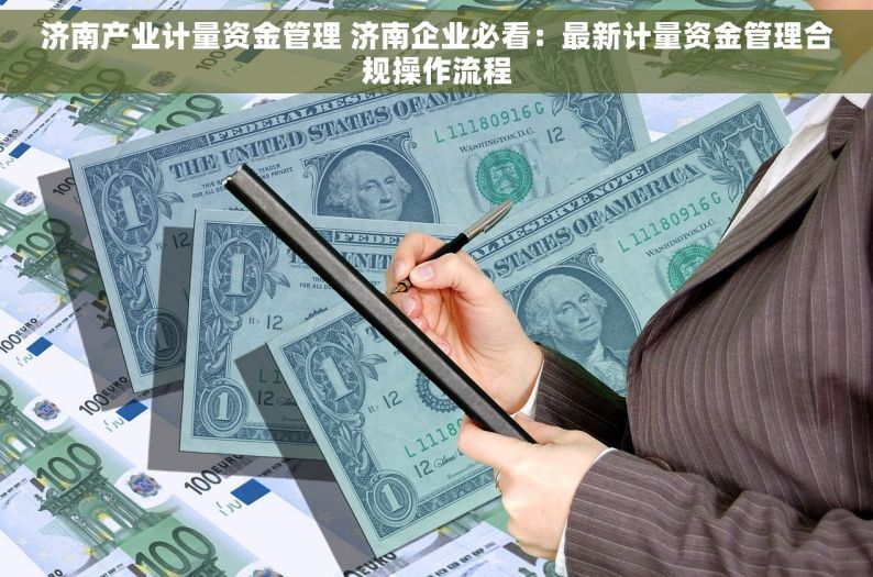 济南产业计量资金管理 济南企业必看：最新计量资金管理合规操作流程