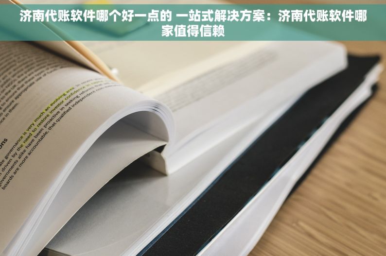 济南代账软件哪个好一点的 一站式解决方案：济南代账软件哪家值得信赖