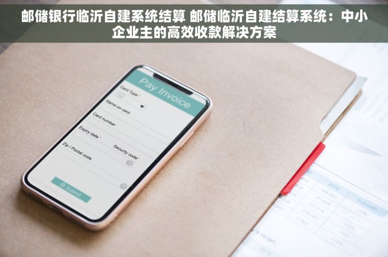 邮储银行临沂自建系统结算 邮储临沂自建结算系统：中小企业主的高效收款解决方案