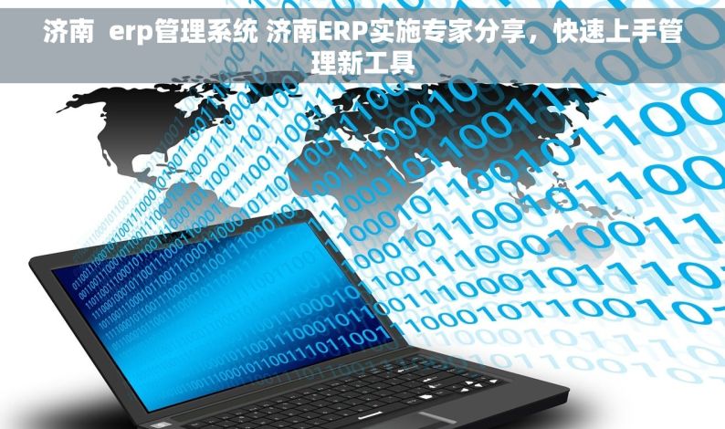 济南  erp管理系统 济南ERP实施专家分享，快速上手管理新工具