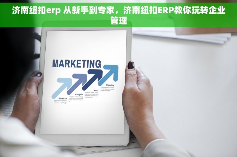 济南纽扣erp 从新手到专家，济南纽扣ERP教你玩转企业管理