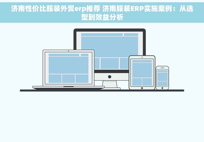 济南性价比服装外贸erp推荐 济南服装ERP实施案例：从选型到效益分析