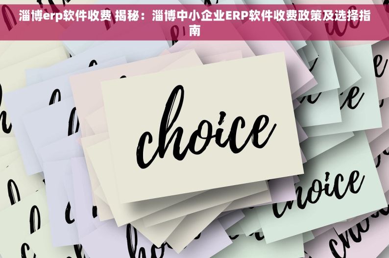 淄博erp软件收费 揭秘：淄博中小企业ERP软件收费政策及选择指南