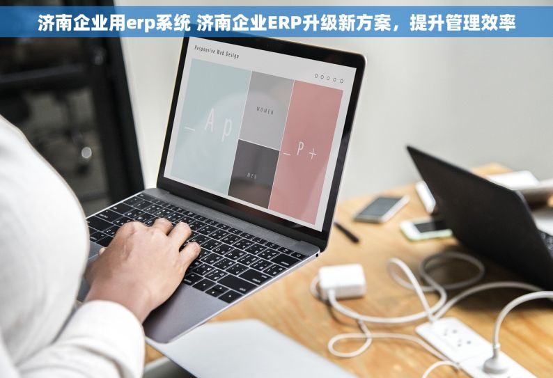 济南企业用erp系统 济南企业ERP升级新方案，提升管理效率