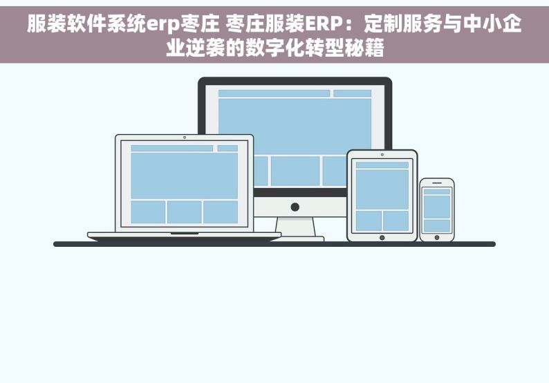 服装软件系统erp枣庄 枣庄服装ERP：定制服务与中小企业逆袭的数字化转型秘籍