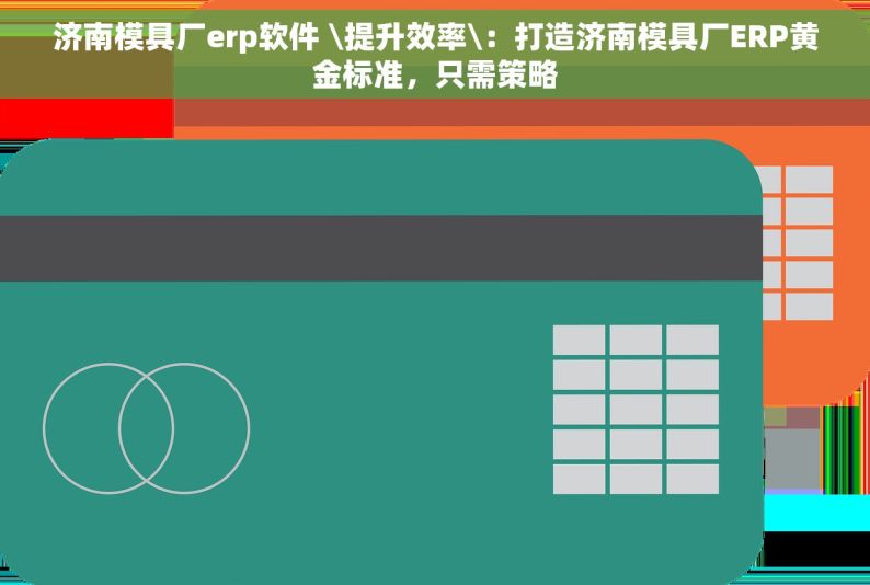 济南模具厂erp软件 \提升效率\：打造济南模具厂ERP黄金标准，只需策略