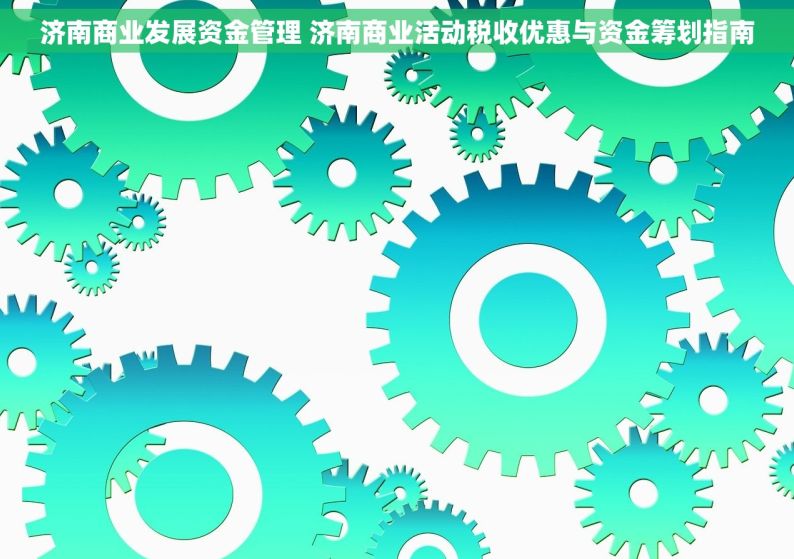 济南商业发展资金管理 济南商业活动税收优惠与资金筹划指南