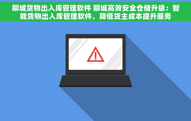 聊城货物出入库管理软件 聊城高效安全仓储升级：智能货物出入库管理软件，降低货主成本提升服务