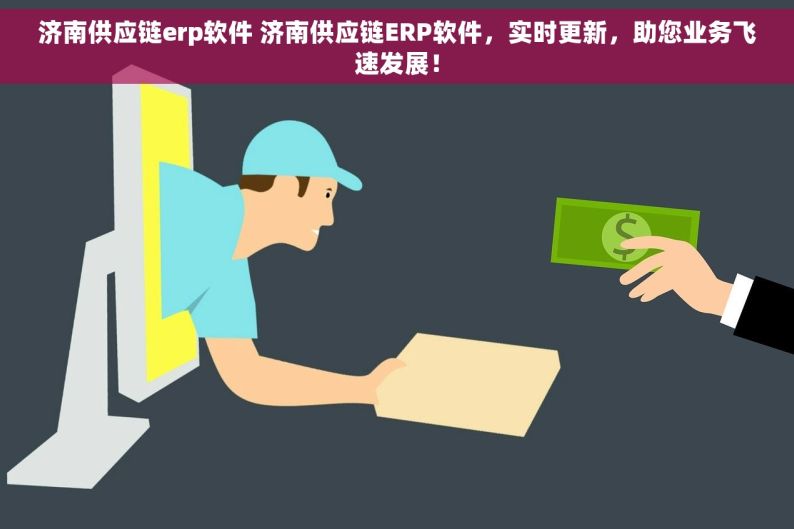 济南供应链erp软件 济南供应链ERP软件，实时更新，助您业务飞速发展！