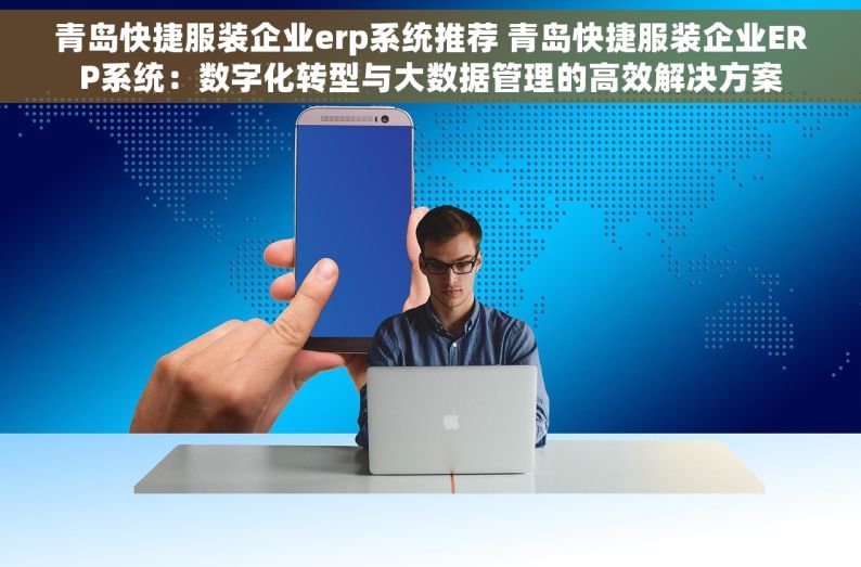 青岛快捷服装企业erp系统推荐 青岛快捷服装企业ERP系统：数字化转型与大数据管理的高效解决方案