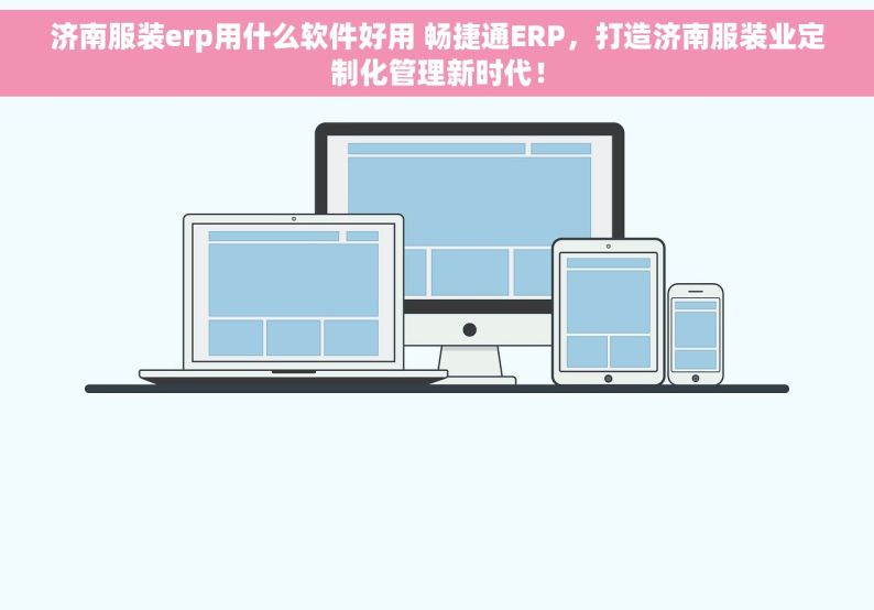 济南服装erp用什么软件好用 畅捷通ERP，打造济南服装业定制化管理新时代！