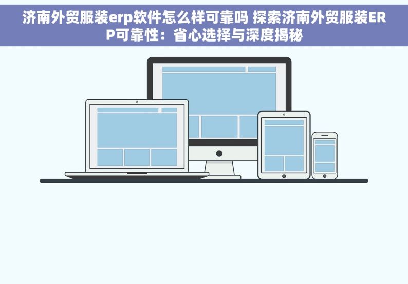 济南外贸服装erp软件怎么样可靠吗 探索济南外贸服装ERP可靠性：省心选择与深度揭秘