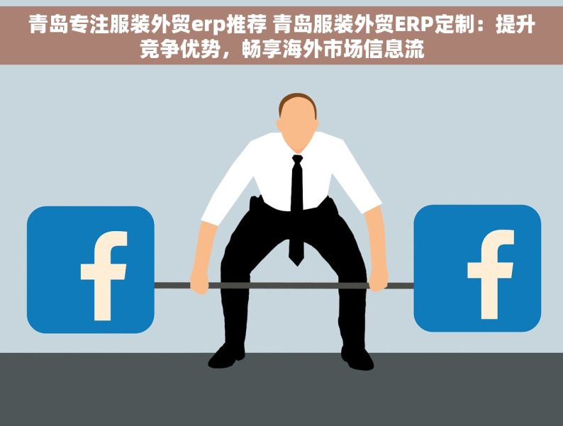 青岛专注服装外贸erp推荐 青岛服装外贸ERP定制：提升竞争优势，畅享海外市场信息流