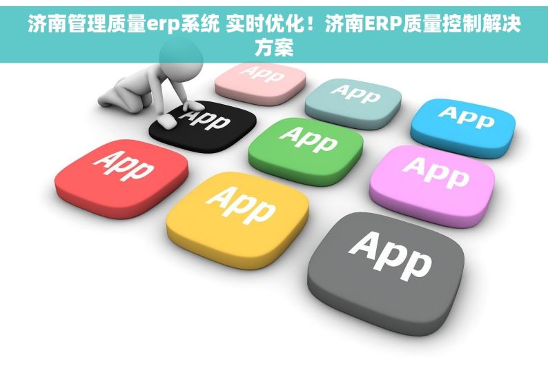 济南管理质量erp系统 实时优化！济南ERP质量控制解决方案