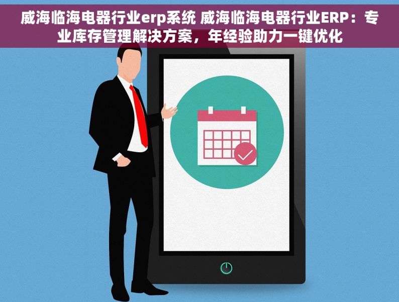 威海临海电器行业erp系统 威海临海电器行业ERP：专业库存管理解决方案，年经验助力一键优化