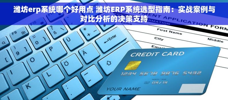 潍坊erp系统哪个好用点 潍坊ERP系统选型指南：实战案例与对比分析的决策支持