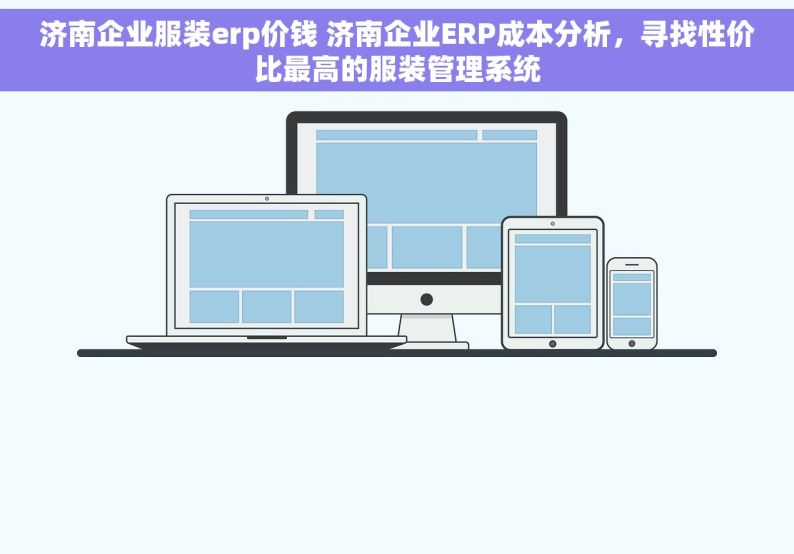 济南企业服装erp价钱 济南企业ERP成本分析，寻找性价比最高的服装管理系统