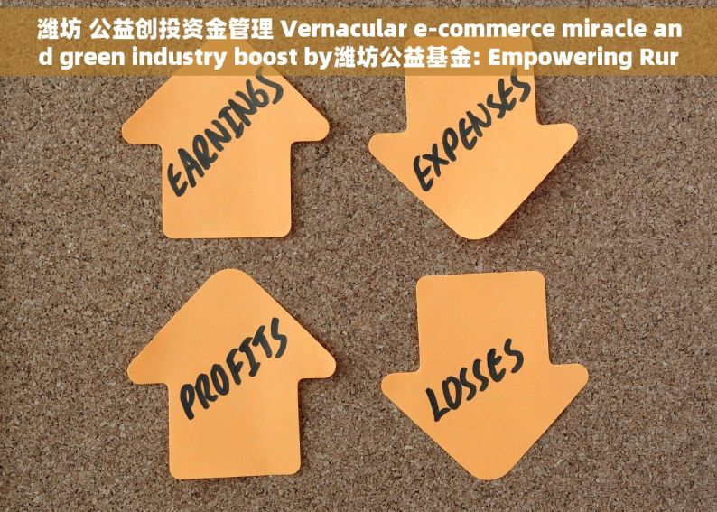 潍坊 公益创投资金管理 Vernacular e-commerce miracle and green industry boost by潍坊公益基金: Empowering Rural Prosperity and Sustainability