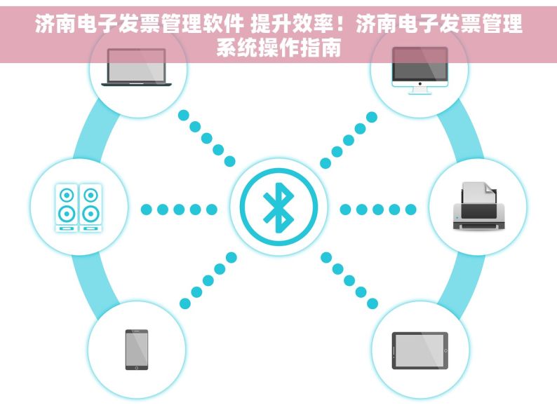 济南电子发票管理软件 提升效率！济南电子发票管理系统操作指南