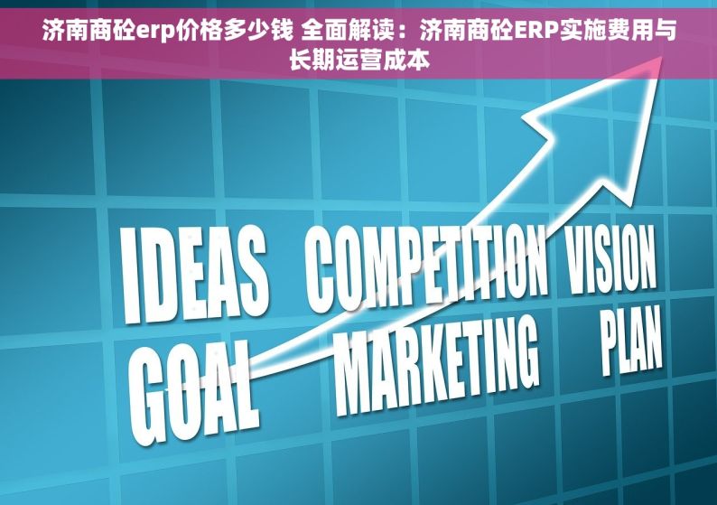 济南商砼erp价格多少钱 全面解读：济南商砼ERP实施费用与长期运营成本