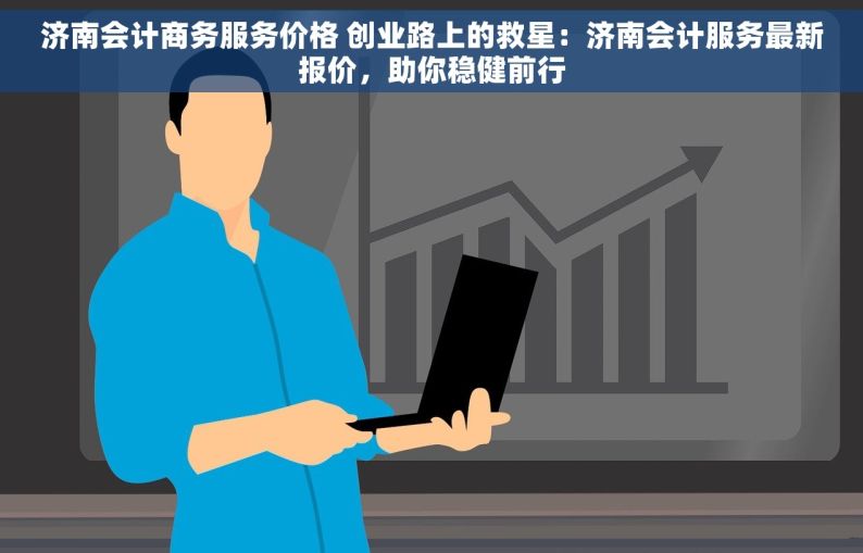 济南会计商务服务价格 创业路上的救星：济南会计服务最新报价，助你稳健前行