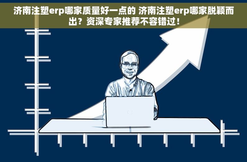 济南注塑erp哪家质量好一点的 济南注塑erp哪家脱颖而出？资深专家推荐不容错过！