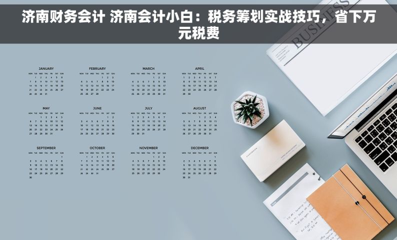 济南财务会计 济南会计小白：税务筹划实战技巧，省下万元税费