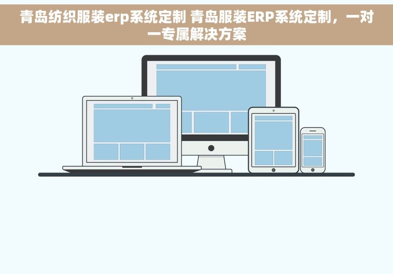 青岛纺织服装erp系统定制 青岛服装ERP系统定制，一对一专属解决方案