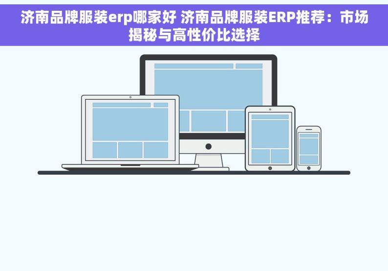 济南品牌服装erp哪家好 济南品牌服装ERP推荐：市场揭秘与高性价比选择