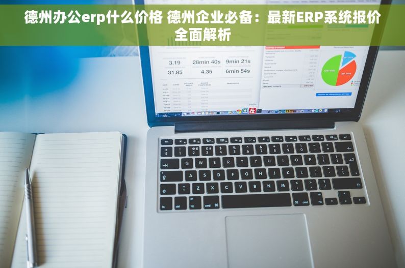 德州办公erp什么价格 德州企业必备：最新ERP系统报价全面解析