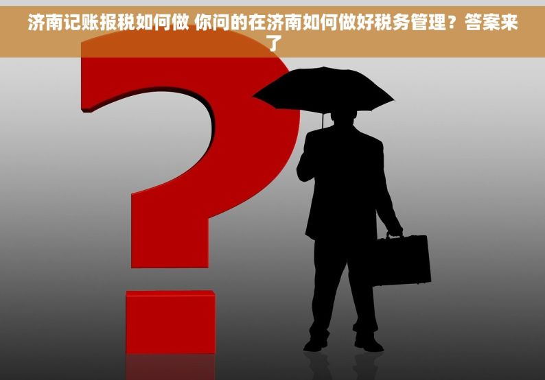 济南记账报税如何做 你问的在济南如何做好税务管理？答案来了