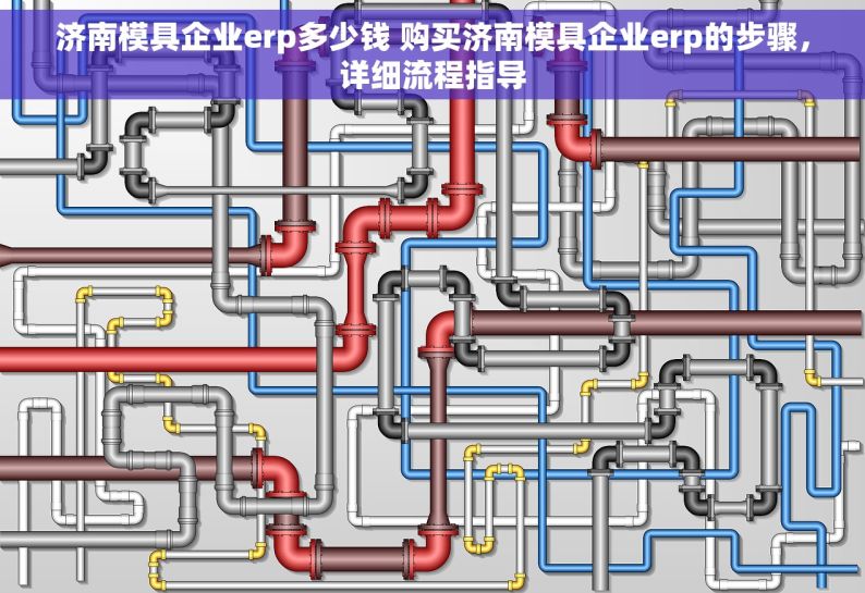 济南模具企业erp多少钱 购买济南模具企业erp的步骤，详细流程指导