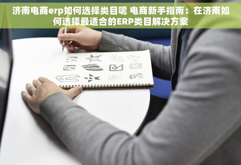 济南电商erp如何选择类目呢 电商新手指南：在济南如何选择最适合的ERP类目解决方案