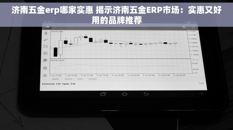 济南五金erp哪家实惠 揭示济南五金ERP市场：实惠又好用的品牌推荐