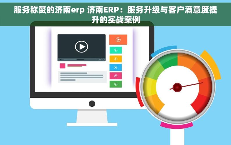 服务称赞的济南erp 济南ERP：服务升级与客户满意度提升的实战案例